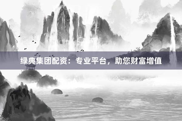 绿典集团配资：专业平台，助您财富增值