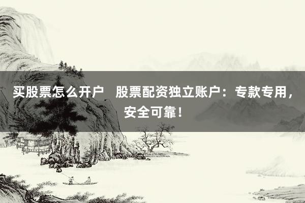 买股票怎么开户   股票配资独立账户：专款专用，安全可靠！