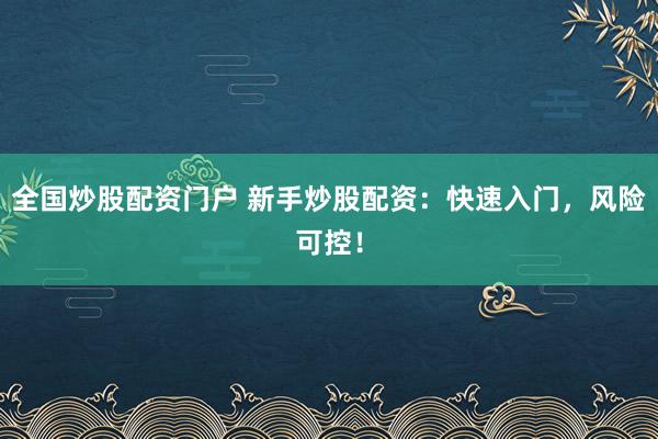 全国炒股配资门户 新手炒股配资：快速入门，风险可控！