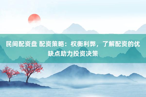 民间配资盘 配资策略：权衡利弊，了解配资的优缺点助力投资决策