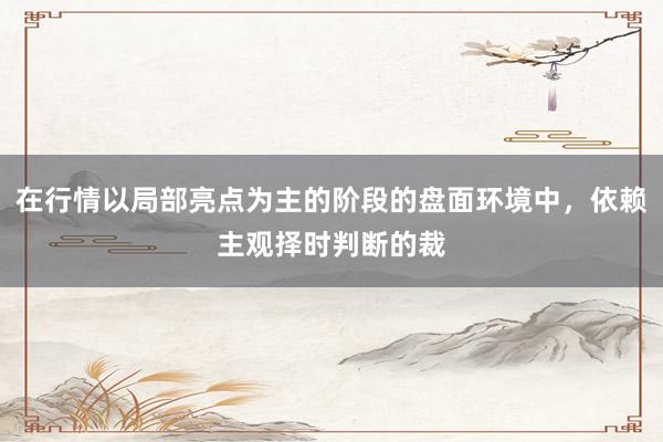 在行情以局部亮点为主的阶段的盘面环境中，依赖主观择时判断的裁