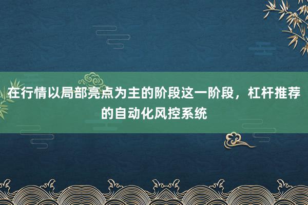 在行情以局部亮点为主的阶段这一阶段，杠杆推荐的自动化风控系统